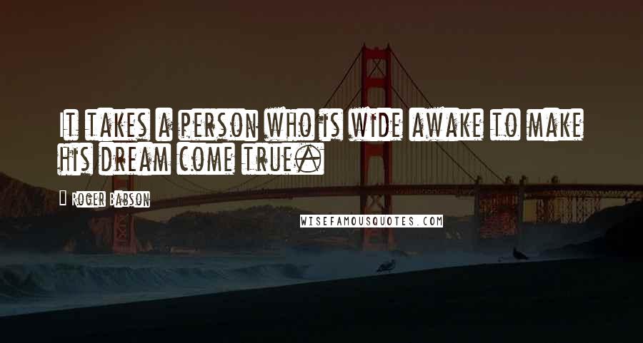 Roger Babson Quotes: It takes a person who is wide awake to make his dream come true.