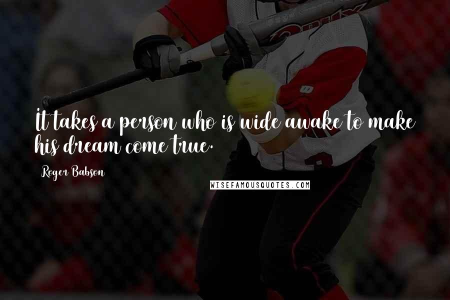 Roger Babson Quotes: It takes a person who is wide awake to make his dream come true.