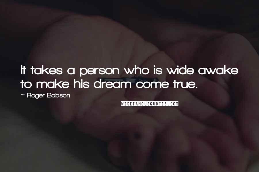 Roger Babson Quotes: It takes a person who is wide awake to make his dream come true.