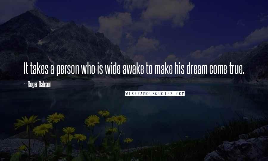 Roger Babson Quotes: It takes a person who is wide awake to make his dream come true.