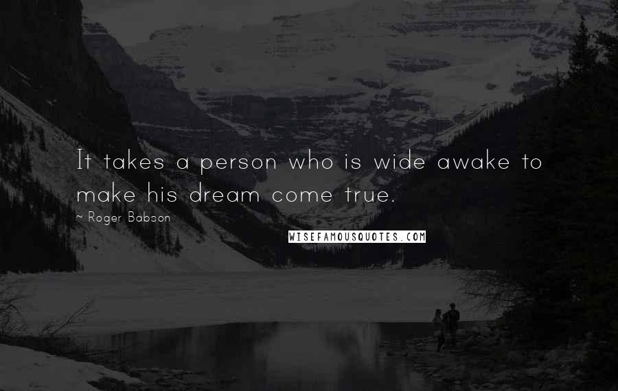 Roger Babson Quotes: It takes a person who is wide awake to make his dream come true.