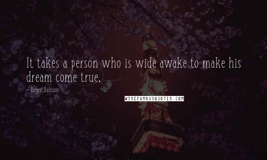 Roger Babson Quotes: It takes a person who is wide awake to make his dream come true.