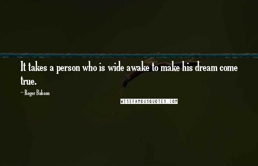 Roger Babson Quotes: It takes a person who is wide awake to make his dream come true.