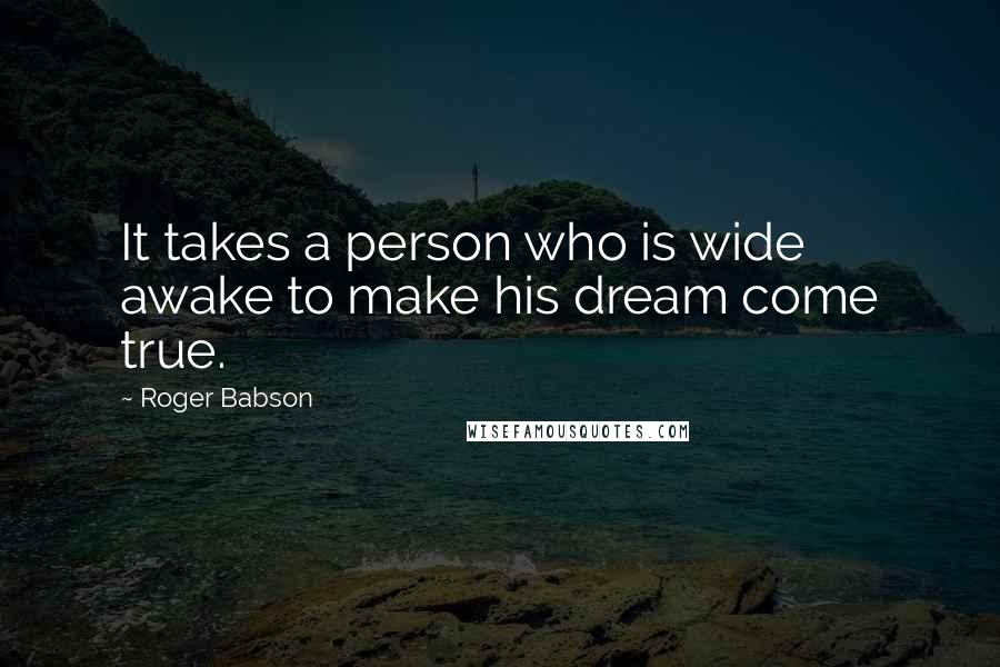 Roger Babson Quotes: It takes a person who is wide awake to make his dream come true.
