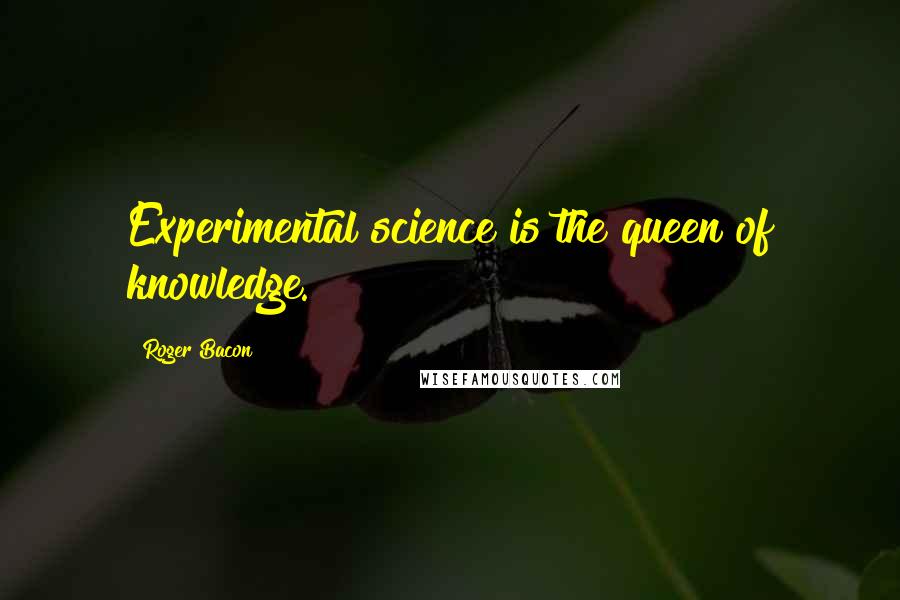 Roger Bacon Quotes: Experimental science is the queen of knowledge.