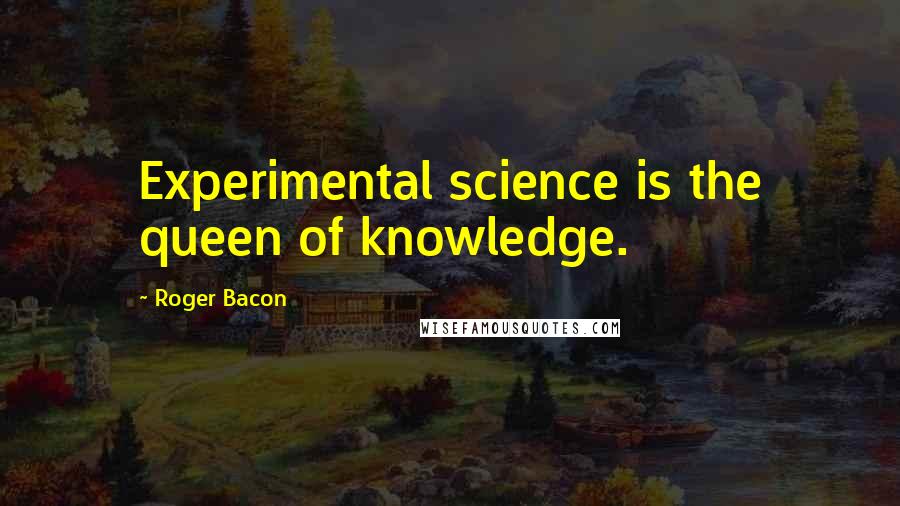 Roger Bacon Quotes: Experimental science is the queen of knowledge.