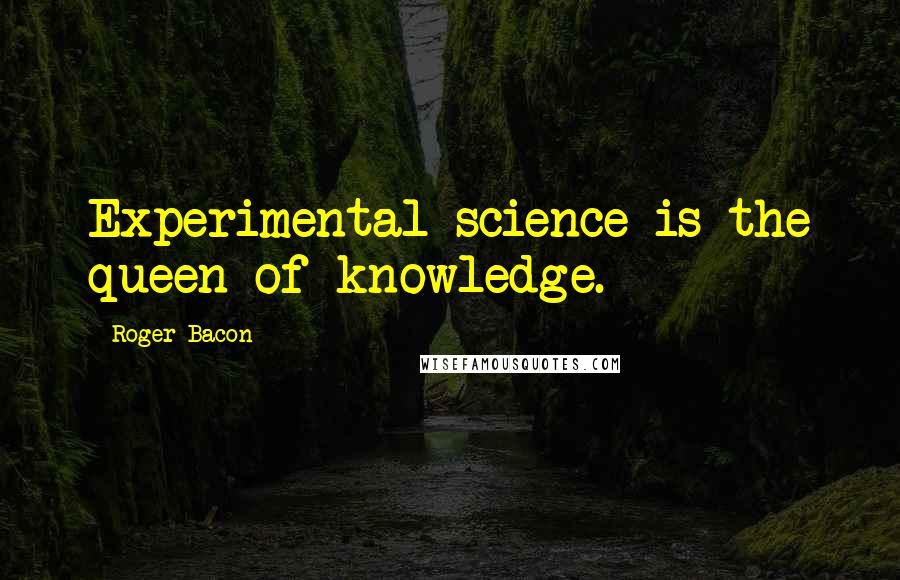 Roger Bacon Quotes: Experimental science is the queen of knowledge.