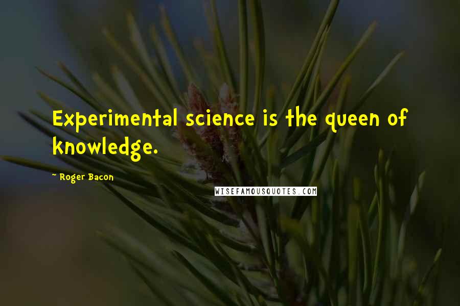 Roger Bacon Quotes: Experimental science is the queen of knowledge.