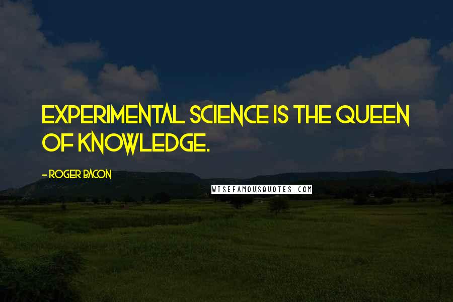 Roger Bacon Quotes: Experimental science is the queen of knowledge.