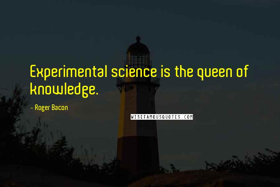 Roger Bacon Quotes: Experimental science is the queen of knowledge.