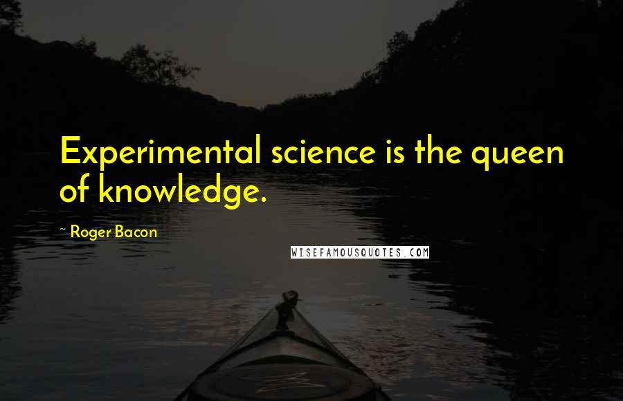 Roger Bacon Quotes: Experimental science is the queen of knowledge.