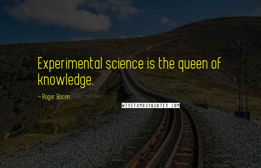 Roger Bacon Quotes: Experimental science is the queen of knowledge.