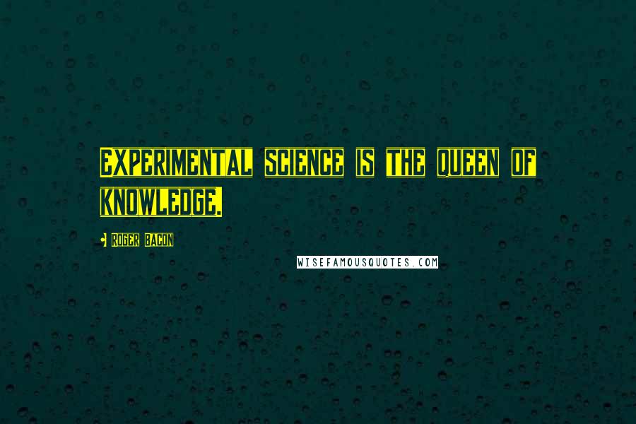 Roger Bacon Quotes: Experimental science is the queen of knowledge.