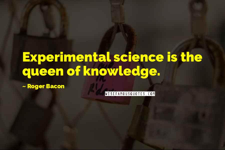 Roger Bacon Quotes: Experimental science is the queen of knowledge.