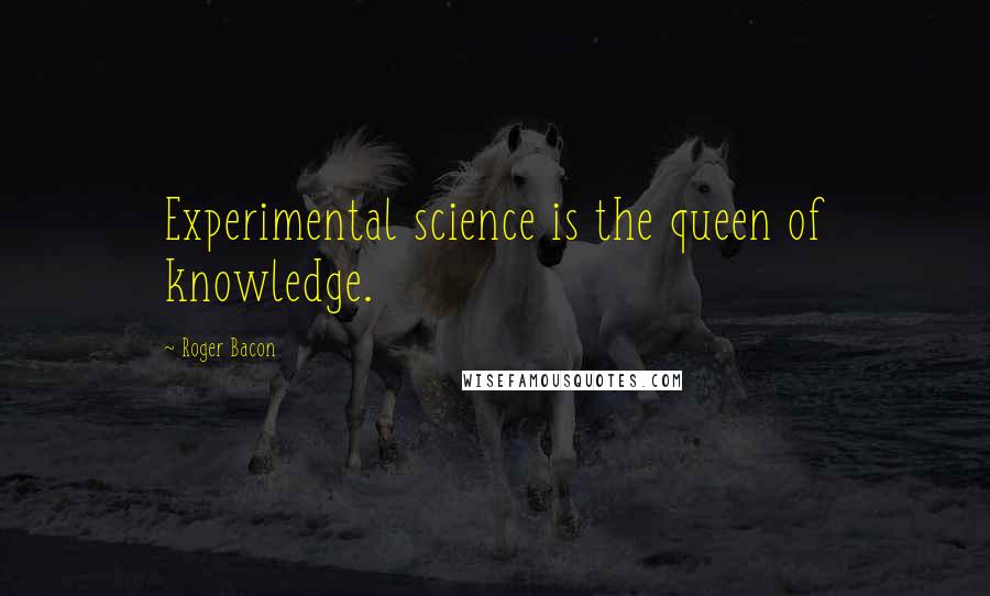 Roger Bacon Quotes: Experimental science is the queen of knowledge.