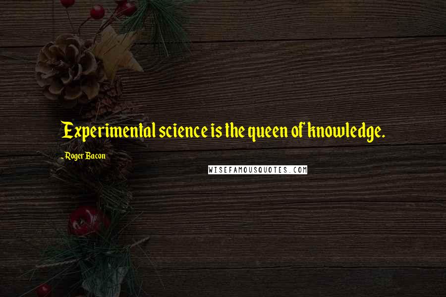 Roger Bacon Quotes: Experimental science is the queen of knowledge.