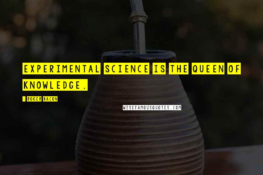 Roger Bacon Quotes: Experimental science is the queen of knowledge.