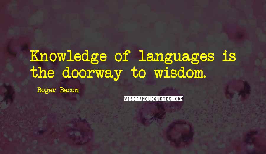 Roger Bacon Quotes: Knowledge of languages is the doorway to wisdom.