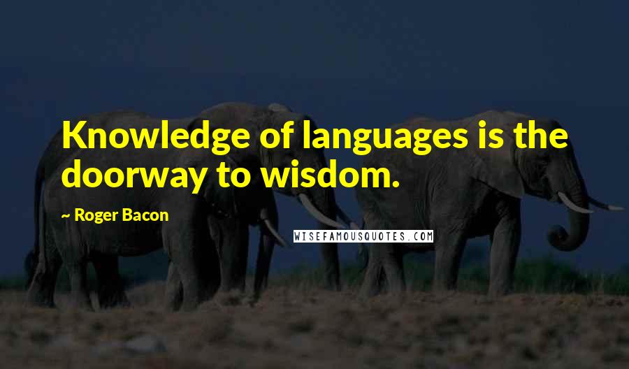 Roger Bacon Quotes: Knowledge of languages is the doorway to wisdom.