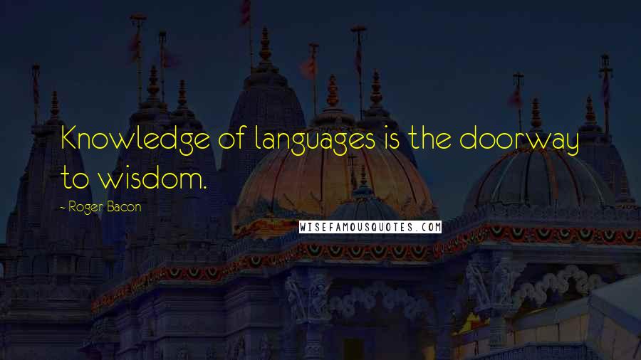 Roger Bacon Quotes: Knowledge of languages is the doorway to wisdom.