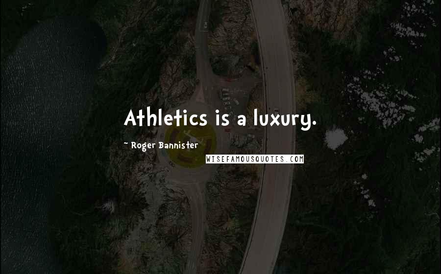 Roger Bannister Quotes: Athletics is a luxury.