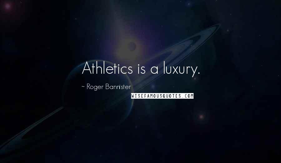 Roger Bannister Quotes: Athletics is a luxury.