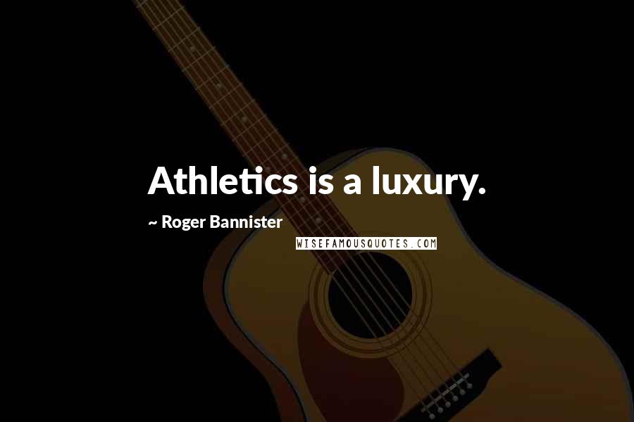 Roger Bannister Quotes: Athletics is a luxury.