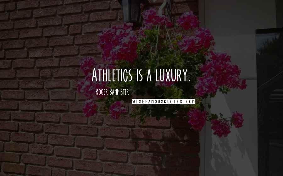 Roger Bannister Quotes: Athletics is a luxury.