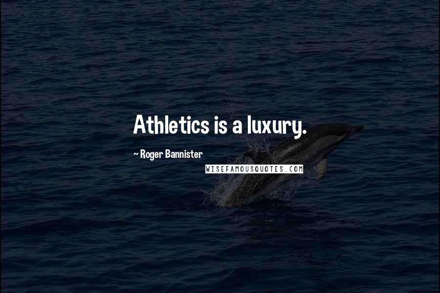 Roger Bannister Quotes: Athletics is a luxury.