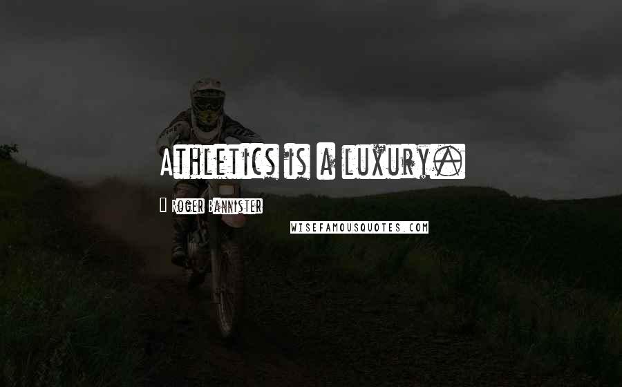 Roger Bannister Quotes: Athletics is a luxury.
