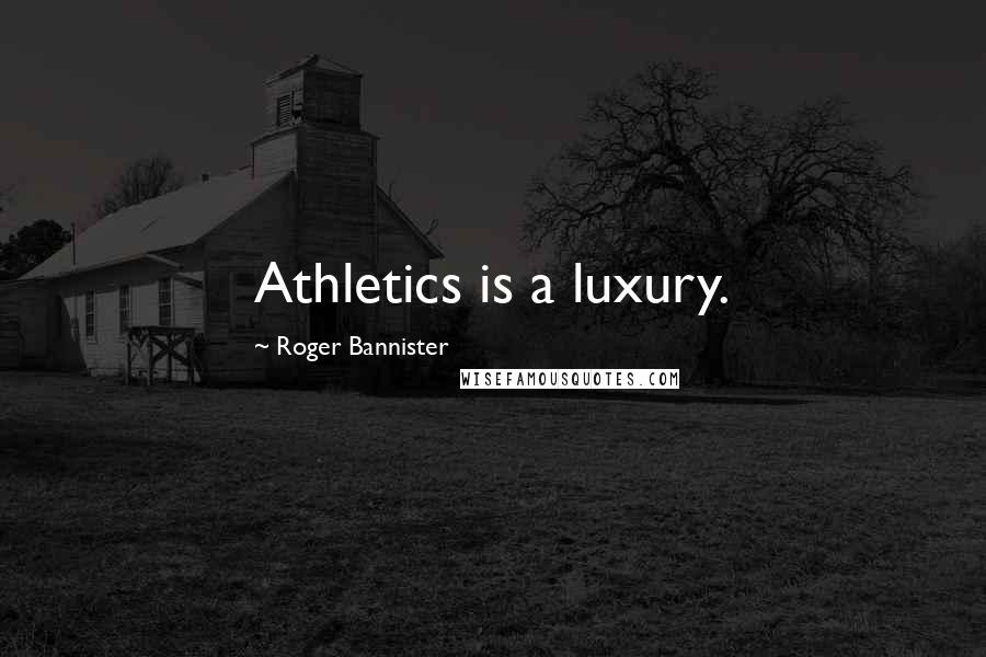 Roger Bannister Quotes: Athletics is a luxury.