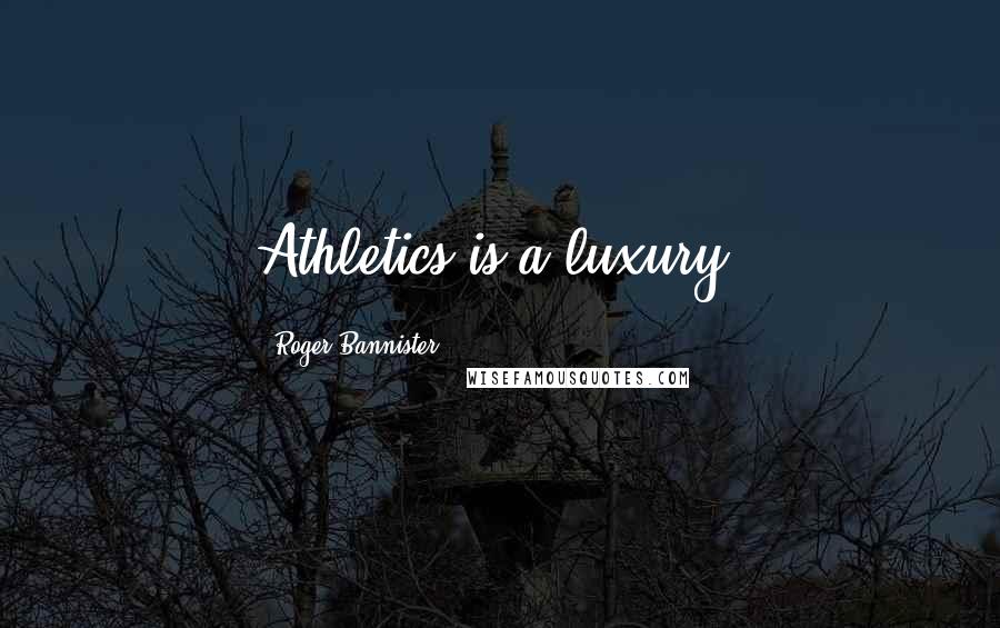Roger Bannister Quotes: Athletics is a luxury.