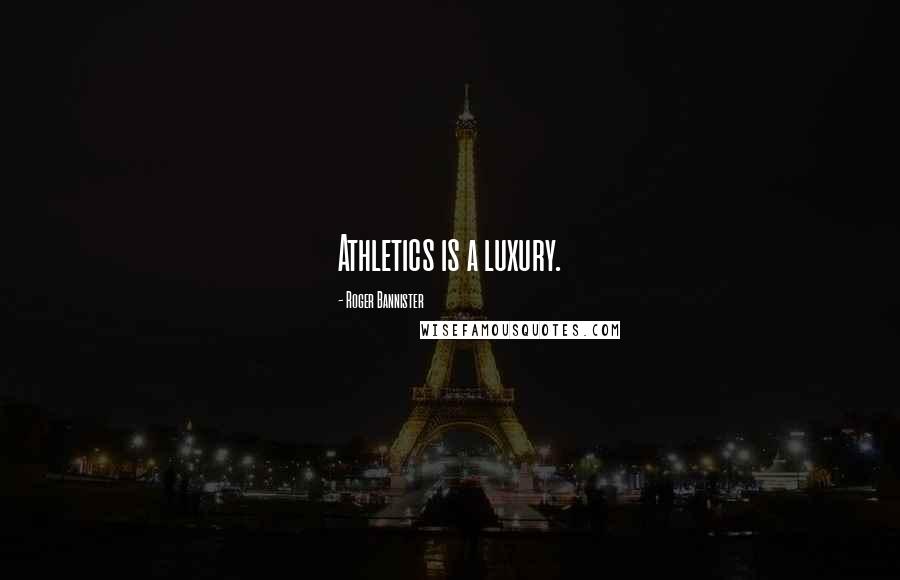 Roger Bannister Quotes: Athletics is a luxury.
