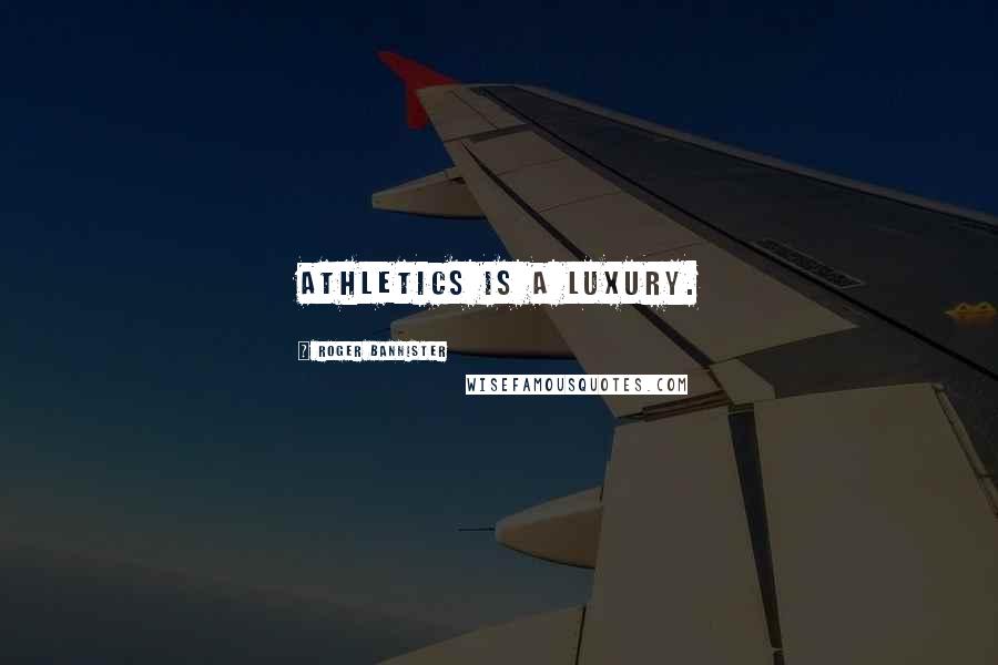 Roger Bannister Quotes: Athletics is a luxury.