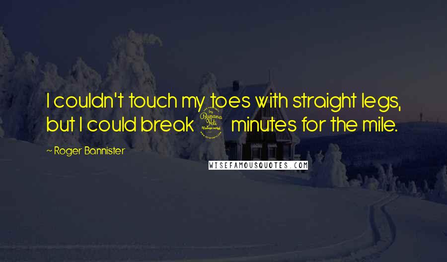 Roger Bannister Quotes: I couldn't touch my toes with straight legs, but I could break 4 minutes for the mile.