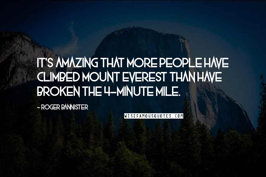 Roger Bannister Quotes: It's amazing that more people have climbed Mount Everest than have broken the 4-minute mile.