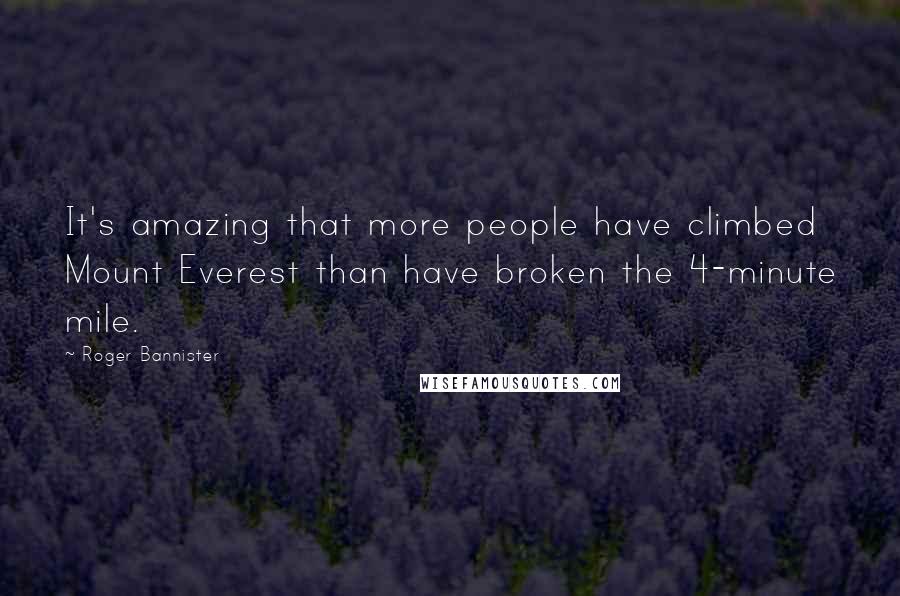 Roger Bannister Quotes: It's amazing that more people have climbed Mount Everest than have broken the 4-minute mile.