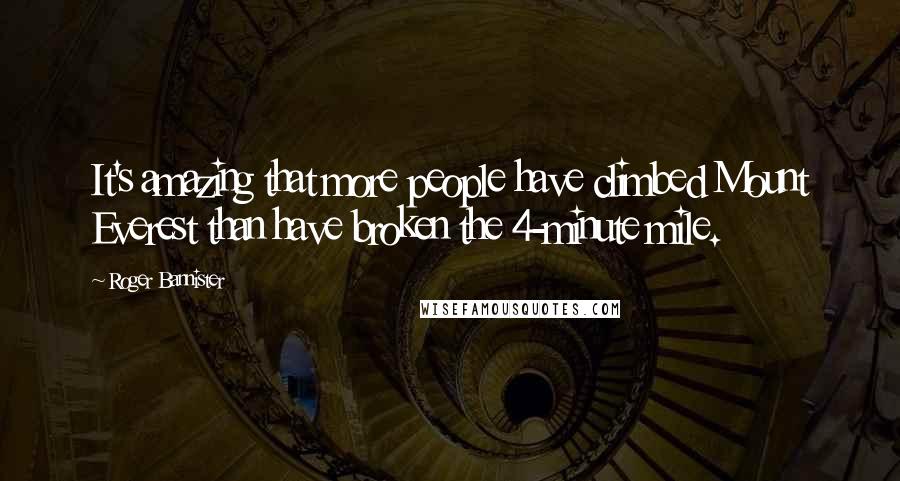 Roger Bannister Quotes: It's amazing that more people have climbed Mount Everest than have broken the 4-minute mile.