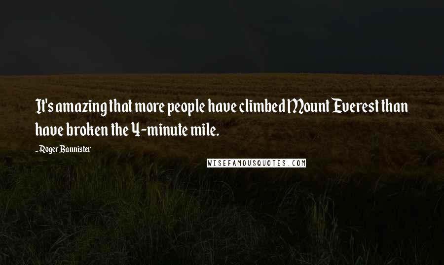 Roger Bannister Quotes: It's amazing that more people have climbed Mount Everest than have broken the 4-minute mile.