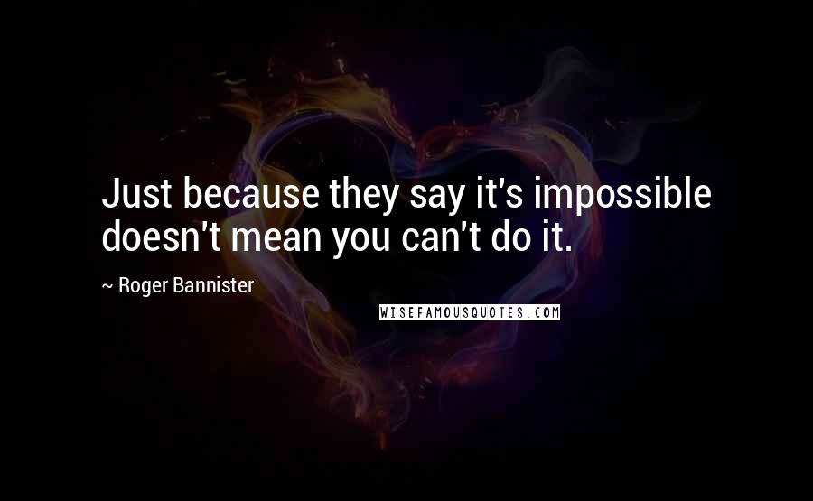 Roger Bannister Quotes: Just because they say it's impossible doesn't mean you can't do it.