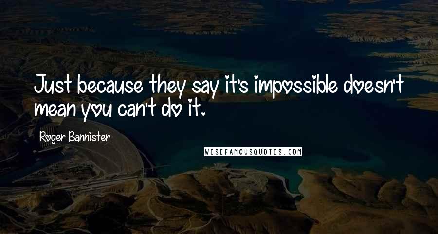 Roger Bannister Quotes: Just because they say it's impossible doesn't mean you can't do it.