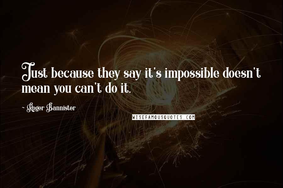 Roger Bannister Quotes: Just because they say it's impossible doesn't mean you can't do it.