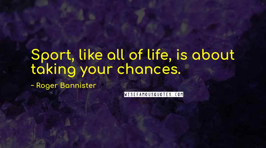 Roger Bannister Quotes: Sport, like all of life, is about taking your chances.