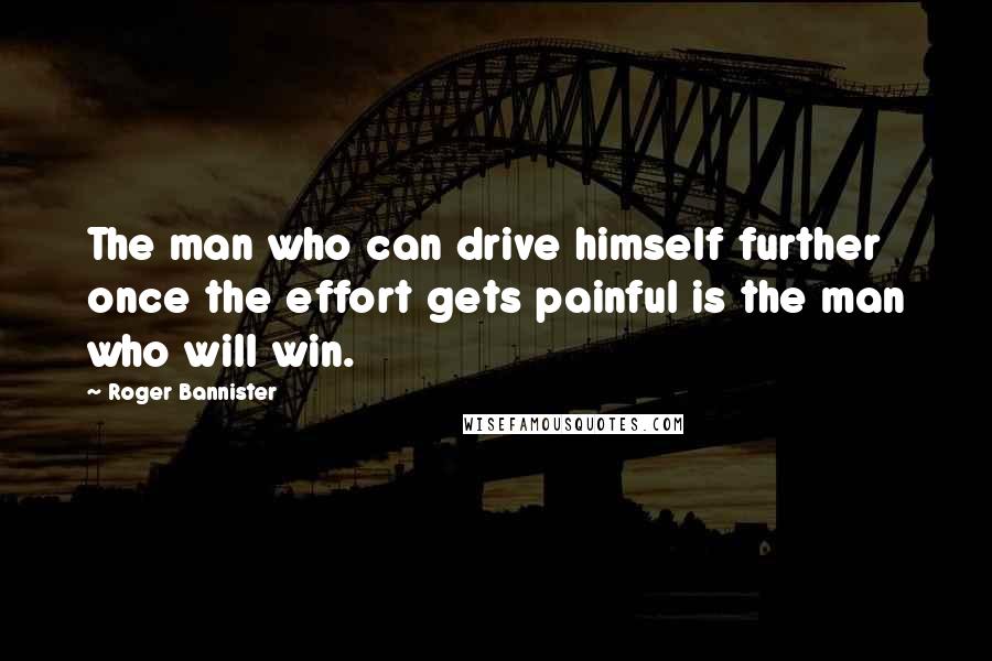 Roger Bannister Quotes: The man who can drive himself further once the effort gets painful is the man who will win.