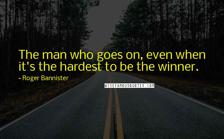 Roger Bannister Quotes: The man who goes on, even when it's the hardest to be the winner.