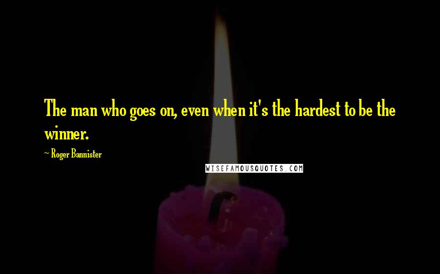 Roger Bannister Quotes: The man who goes on, even when it's the hardest to be the winner.