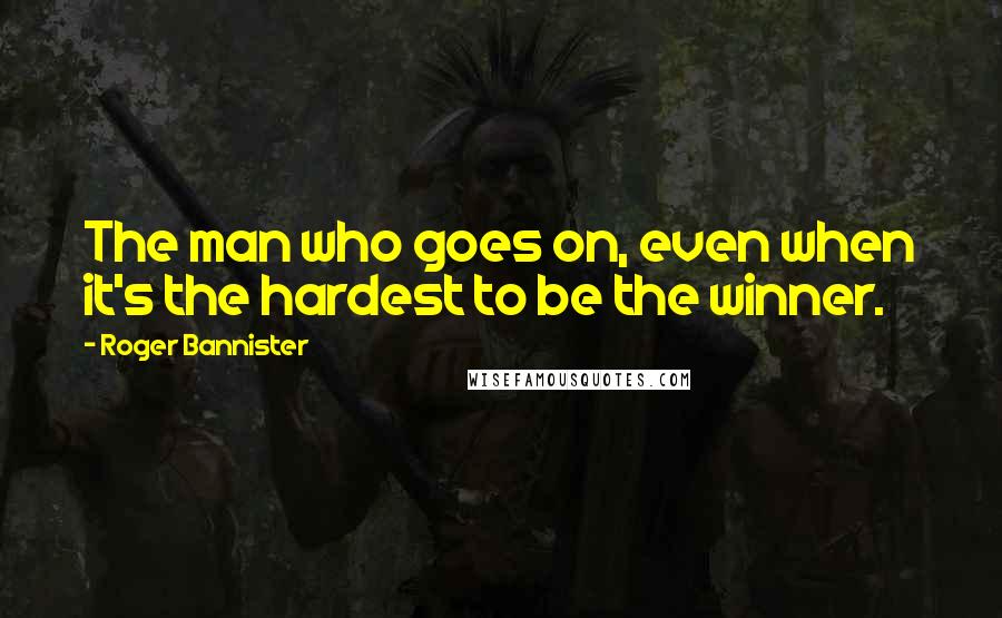 Roger Bannister Quotes: The man who goes on, even when it's the hardest to be the winner.