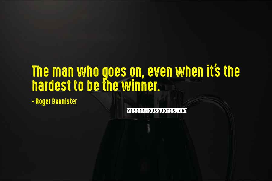 Roger Bannister Quotes: The man who goes on, even when it's the hardest to be the winner.