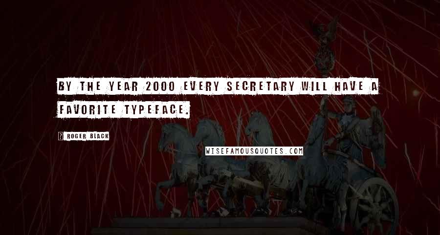 Roger Black Quotes: By the year 2000 every secretary will have a favorite typeface.