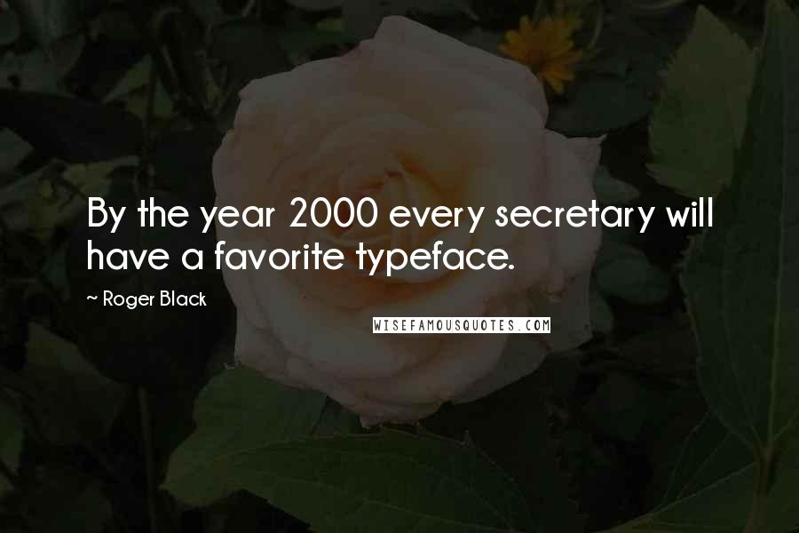 Roger Black Quotes: By the year 2000 every secretary will have a favorite typeface.